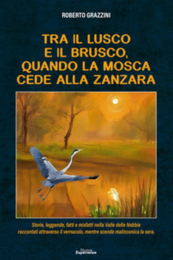 Tra il lusco e il brusco, quando la mosca cede alla zanzara. Storie, leggende, fatti e misfatti nella Valle delle Nebbie raccontati attraverso il vernacolo, mentre scende malinconica la sera - Librerie.coop