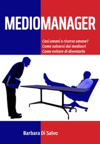 Mediomanager. Casi umani o risorse umane? Come salvarsi dai mediocri. Come evitare di diventarlo - Librerie.coop