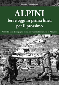 Alpini. Ieri e oggi in prima linea per il prossimo. Oltre 50 anni di impegno civile dal Vajont al terremoto in Abruzzo - Librerie.coop