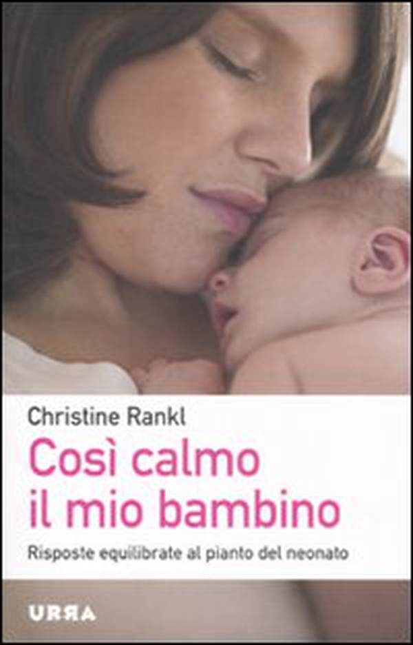 Così calmo il mio bambino. Risposte equilibrate al pianto del neonato - Librerie.coop Così calmo il mio bambino. Risposte equilibrate al pianto del neonato - Librerie.coop