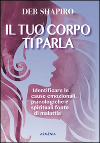 Il tuo corpo ti parla. Identificare le cause emozionali, psicologiche e spirituali fonte di malattia - Librerie.coop