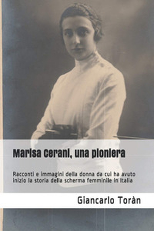 Marisa Cerani, una pioniera. Racconti e immagini della donna da cui ha avuto inizio la storia della scherma femminile in Italia - Librerie.coop Marisa Cerani, una pioniera. Racconti e immagini della donna da cui ha avuto inizio la storia della scherma femminile in Italia - Librerie.coop