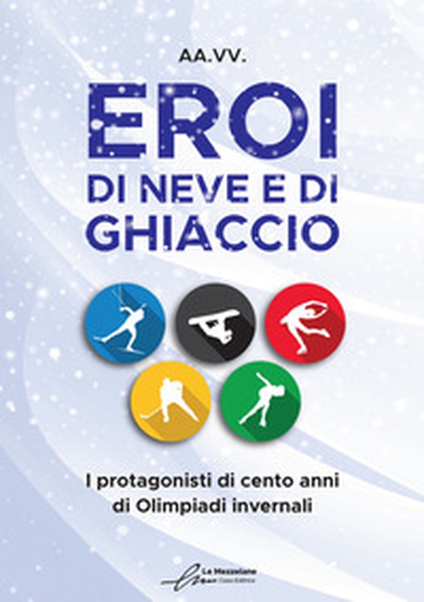 Eroi di neve e di ghiaccio. I protagonisti di cento anni di Olimpiadi invernali - Librerie.coop