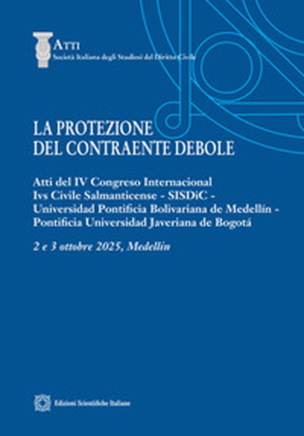 La protezione del contraente debole. Atti del IV Congreso Internacional Ivs Civile Salmanticense, SISDiC, Universidad Pontificia Bolivariana de Medellín, Pontificia Universidad averiana de Bogotá - Librerie.coop