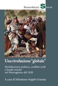 Una rivoluzione «globale». Mobilitazione politica, conflitti civili e bande armate nel Mezzogiorno del 1820 - Librerie.coop