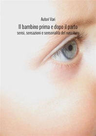 Il bambino prima e dopo il parto. Sensi, sensazioni e sensorialità del nascituro - Librerie.coop