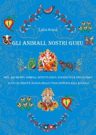 Gli animali, nostri guru. Miti, archetipi, simboli, effetti fisici, energetici e psicologici, in più di trenta asana delol yoga ispirati agli animali - Librerie.coop