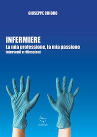 Infermiere. La mia professione, la mia passione. Interventi e riflessioni - Librerie.coop