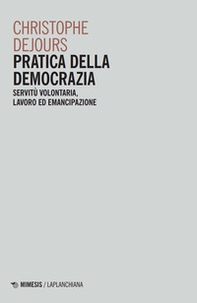 Pratica della democrazia. Servitù volontaria, lavoro ed emancipazione - Librerie.coop