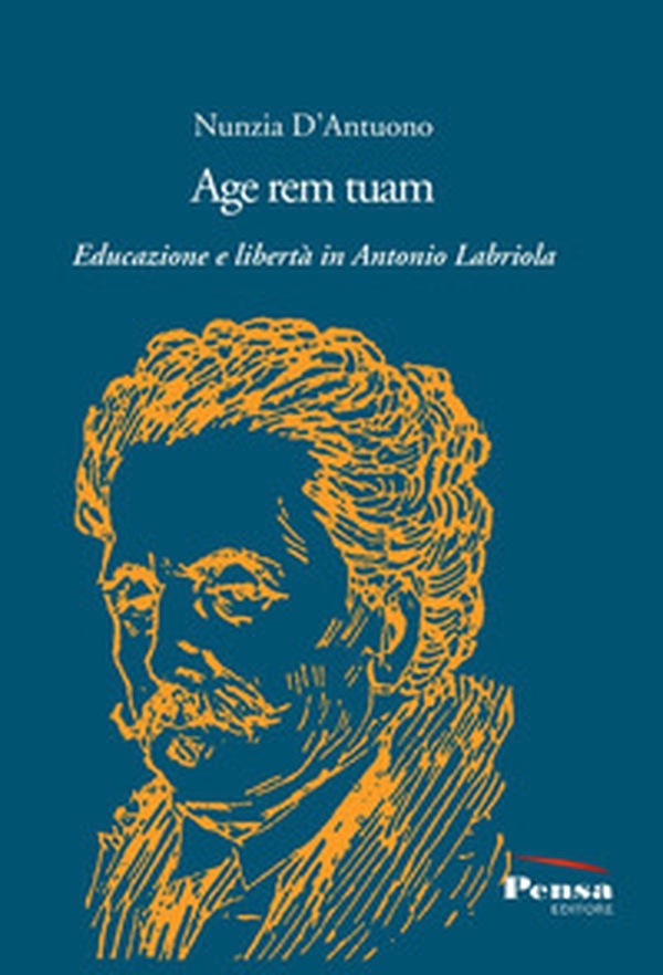 Age rem tuam. Educazione e libertà in Antonio Labriola - Librerie.coop