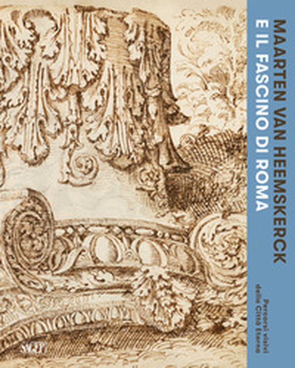 Maarten van Heemskerck e il fascino di Roma. Percorsi visivi della Città Eterna. Catalogo della mostra (Roma, 3 marzo-7 giugno 2026) - Librerie.coop