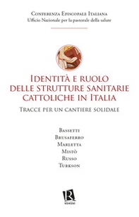 Identità e ruolo delle strutture sanitarie cattoliche in Italia. Tracce per un cantiere solidale - Librerie.coop