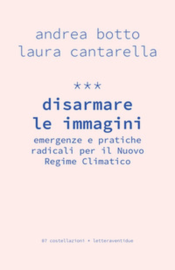 Disarmare le immagini. Emergenze e pratiche radicali per il Nuovo Regime Climatico - Librerie.coop