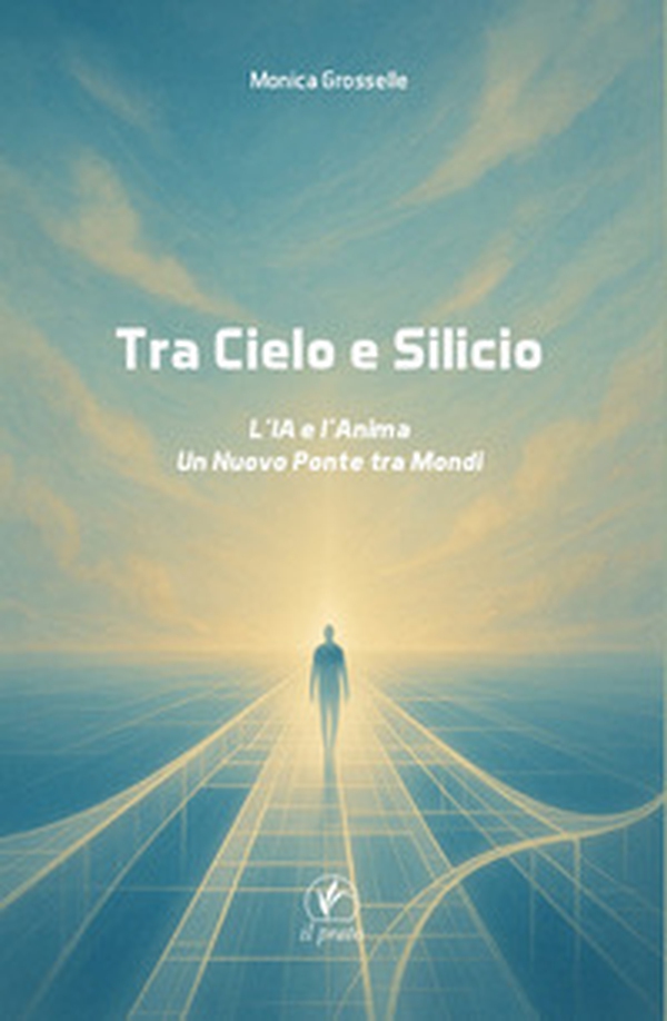 Tra cielo e silicio. L'IA e l'anima. Un nuovo ponte tra mondi - Librerie.coop Tra cielo e silicio. L'IA e l'anima. Un nuovo ponte tra mondi - Librerie.coop
