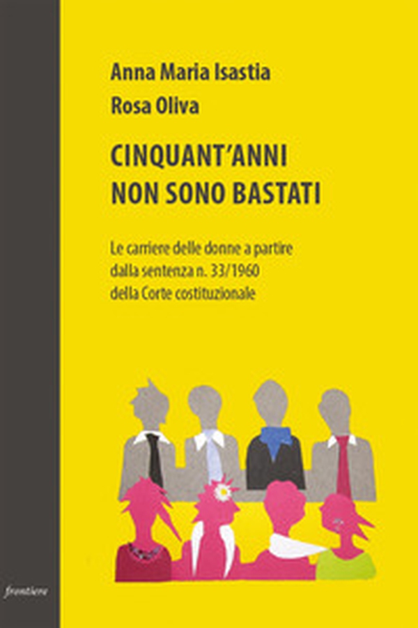 Cinquant'anni non sono bastati. Le carriere delle donne a partire dalla sentenza n. 33/1960 della Corte costituzionale - Librerie.coop Cinquant'anni non sono bastati. Le carriere delle donne a partire dalla sentenza n. 33/1960 della Corte costituzionale - Librerie.coop