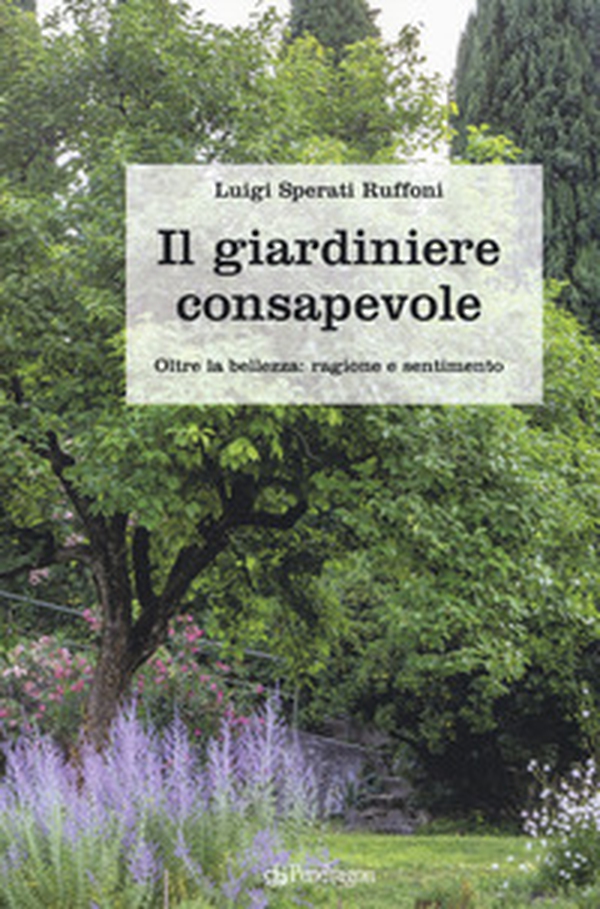 Il giardiniere consapevole. Oltre la bellezza: ragione e sentimento - Librerie.coop Il giardiniere consapevole. Oltre la bellezza: ragione e sentimento - Librerie.coop
