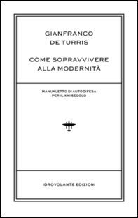 Come sopravvivere alla modernità. Manualetto di autodifesa per il XXI secolo - Librerie.coop Come sopravvivere alla modernità. Manualetto di autodifesa per il XXI secolo - Librerie.coop