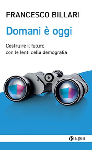 Domani è oggi. Costruire il futuro con le lenti della demografia - Librerie.coop