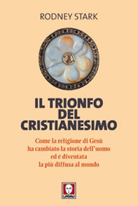 Il trionfo del cristianesimo. Come la religione di Gesù ha cambiato la storia dell'uomo ed è diventata la più diffusa al mondo - Librerie.coop