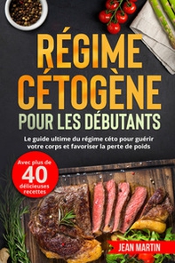 Régime cétogène pour les débutants. Le guide ultime du régime céto pour guérir votre corps et favoriser la perte de poids (avec plus de 40 délicieuses recettes) - Librerie.coop