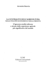La centralità dell'agricoltura nello sviluppo economico e nella crescita. L'ignorata eredità africana e alcune delle esperienze agricole più significative del mondo - Librerie.coop