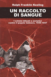 Un raccolto di sangue. I crimini alleati e sovietici contro il popolo tedesco, 1945-1947 - Librerie.coop