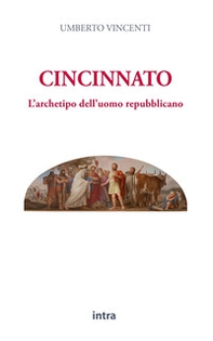 Cincinnato. L'archetipo dell'uomo repubblicano - Librerie.coop