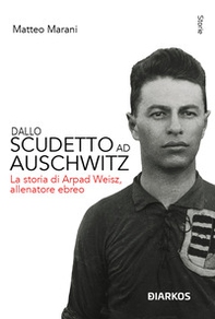 Dallo scudetto ad Auschwitz. La storia di Arpad Weisz, allenatore ebreo - Librerie.coop