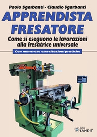 Apprendista fresatore. Come si eseguono le lavorazioni alla fresatrice universale. Con numerose esercitazioni pratiche - Librerie.coop