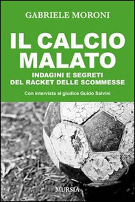 Il calcio malato. Indagini e segreti del racket delle scommesse - Librerie.coop