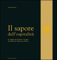 Il sapore dell'ospitalità. In viaggio tra il fascino e il gusto dei Relais & Chateau d'Italia - Librerie.coop