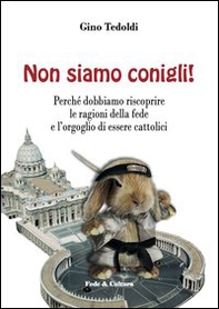 Non siamo conigli! Perché dobbiamo riscoprire le ragioni della fede e l'orgoglio di essere cattolici - Librerie.coop