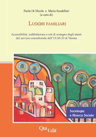 Luoghi familiari. Accessibilità, soddisfazione e reti di sostegno degli utenti del servizio consultoriale dell'ULSS 20 di Verona - Librerie.coop Luoghi familiari. Accessibilità, soddisfazione e reti di sostegno degli utenti del servizio consultoriale dell'ULSS 20 di Verona - Librerie.coop