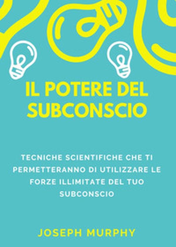 Il potere del subconscio. Tecniche scientifiche che ti permetteranno di utilizzare le forze illimitate del tuo subconscio - Librerie.coop Il potere del subconscio. Tecniche scientifiche che ti permetteranno di utilizzare le forze illimitate del tuo subconscio - Librerie.coop