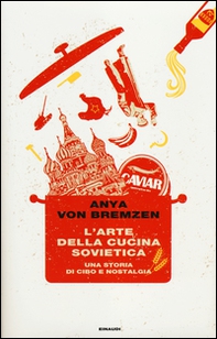 L'arte della cucina sovietica. Una storia di cibo e nostalgia - Librerie.coop L'arte della cucina sovietica. Una storia di cibo e nostalgia - Librerie.coop