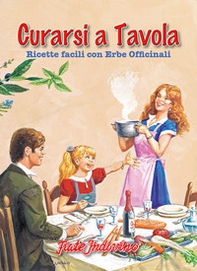 Curarsi a tavola. Ricette facili con erbe officinali - Librerie.coop