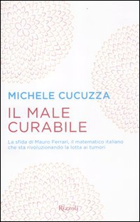 Il male curabile. La sfida di Mauro Ferrari, il matematico italiano che sta rivoluzionando la lotta ai tumori - Librerie.coop Il male curabile. La sfida di Mauro Ferrari, il matematico italiano che sta rivoluzionando la lotta ai tumori - Librerie.coop