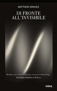 Di fronte all'invisibile. Medium, cacciatori di fantasmi, esorcisti e demonologi, da Eusapia Palladino ai Warren - Librerie.coop