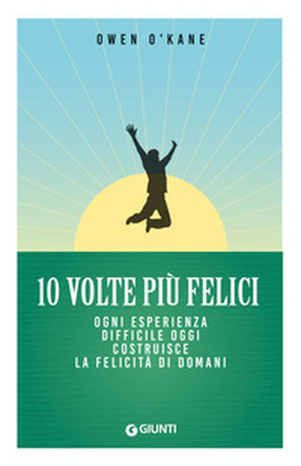 10 volte più felici. Ogni esperienza difficile oggi costruisce la felicità di domani - Librerie.coop 10 volte più felici. Ogni esperienza difficile oggi costruisce la felicità di domani - Librerie.coop