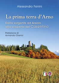 La prima terra d'Arno. Dalla sorgente ad Arezzo, alla scoperta del Casentino - Librerie.coop
