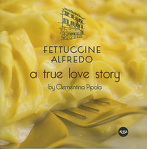 Fettuccine Alfredo. A true love story - Librerie.coop Fettuccine Alfredo. A true love story - Librerie.coop
