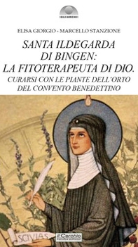 Santa Ildegarda di Bingen: la fitoterapeuta di Dio. Curarsi con le piante dell'orto del convento benedettino - Librerie.coop
