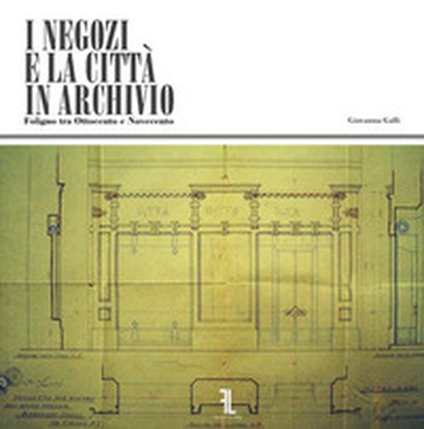 I negozi e la città in Archivio. Foligno tra Ottocento e Novecento - Librerie.coop I negozi e la città in Archivio. Foligno tra Ottocento e Novecento - Librerie.coop