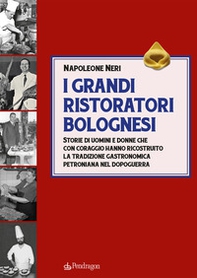 I grandi ristoratori bolognesi. Storie di uomini e donne che con coraggio hanno ricostruito la tradizione gastronomica petroniana nel dopoguerra - Librerie.coop