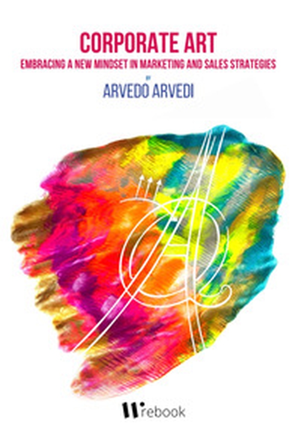 Corporate art. Embracing a new mindset in marketing and sales strategies - Librerie.coop Corporate art. Embracing a new mindset in marketing and sales strategies - Librerie.coop