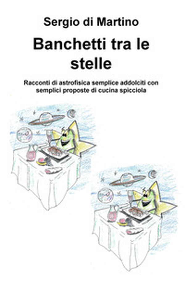 Banchetti tra le stelle. Racconti di astrofisica semplice addolciti con semplici proposte di cucina spicciola - Librerie.coop Banchetti tra le stelle. Racconti di astrofisica semplice addolciti con semplici proposte di cucina spicciola - Librerie.coop