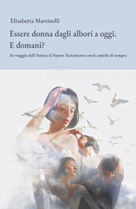 Essere donna dagli albori a oggi. E domani? In viaggio dall'Antico al Nuovo Testamento con le amiche di sempre - Librerie.coop