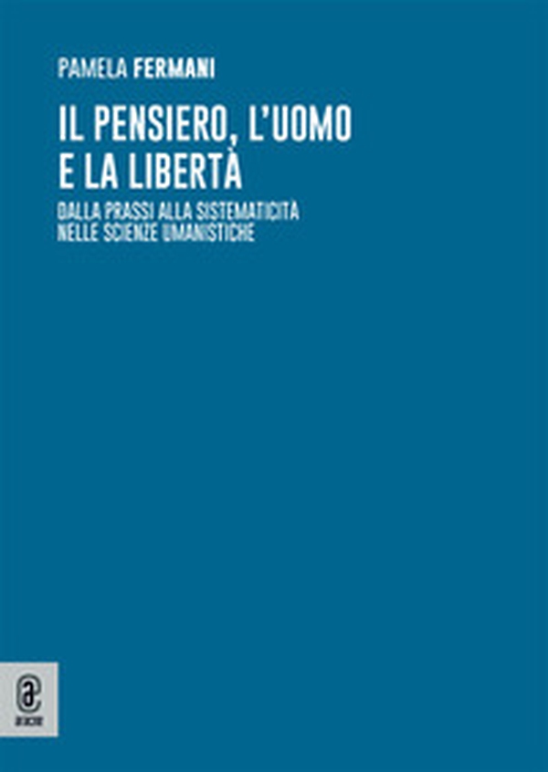 Il pensiero, l'uomo e la libertà. Dalla prassi alla sistematicità nelle scienze umanistiche - Librerie.coop