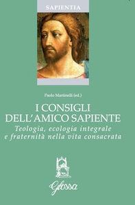I consigli dell'amico sapiente. Teologia, ecologia integrale e fraternità nella vita consacrata - Librerie.coop I consigli dell'amico sapiente. Teologia, ecologia integrale e fraternità nella vita consacrata - Librerie.coop