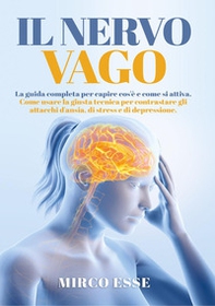 Il nervo vago. La guida completa per capire cos'è e come si attiva. Come usare la giusta tecnica per contrastare gli attacchi d'ansia, di stress e di depressione - Librerie.coop